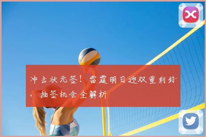 冲击状元签！雷霆明日迎双重利好，抽签机会全解析