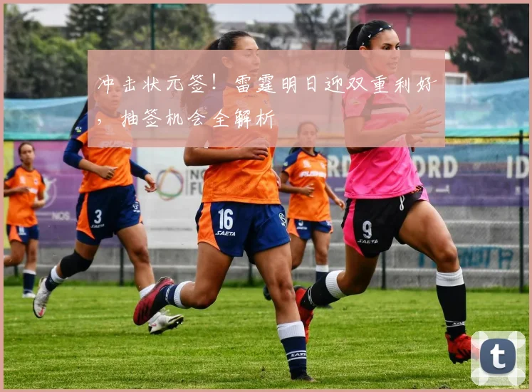 冲击状元签！雷霆明日迎双重利好，抽签机会全解析