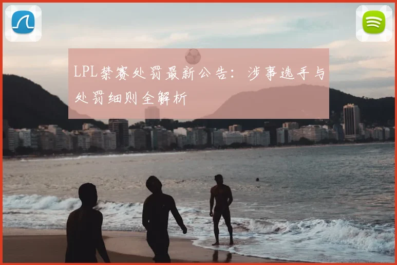 LPL禁赛处罚最新公告：涉事选手与处罚细则全解析