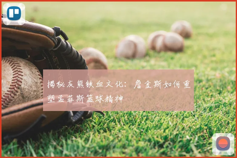 揭秘灰熊铁血文化：詹金斯如何重塑孟菲斯篮球精神