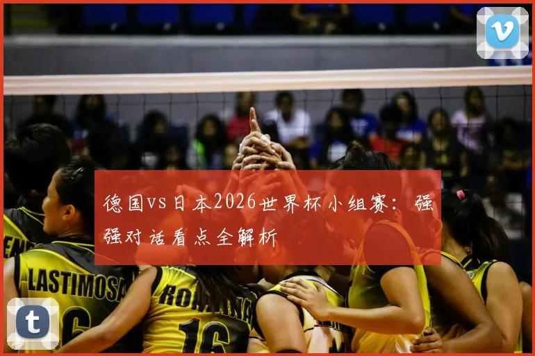 德国vs日本2026世界杯小组赛：强强对话看点全解析