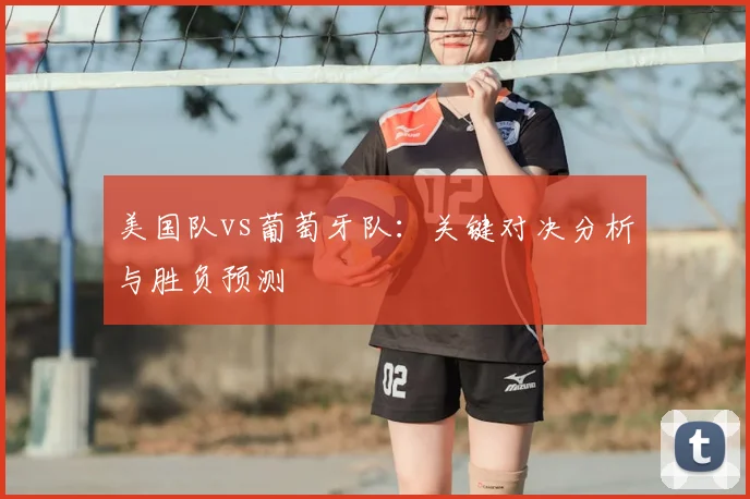 美国队vs葡萄牙队:关键对决分析与胜负预测