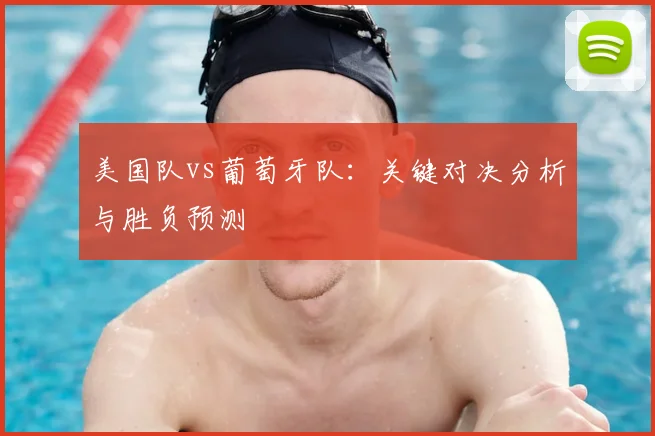 美国队vs葡萄牙队:关键对决分析与胜负预测