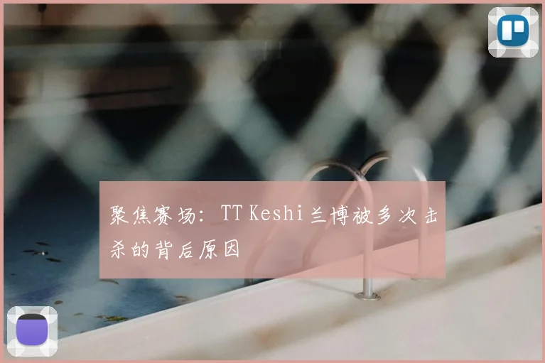 聚焦赛场：TT Keshi兰博被多次击杀的背后原因