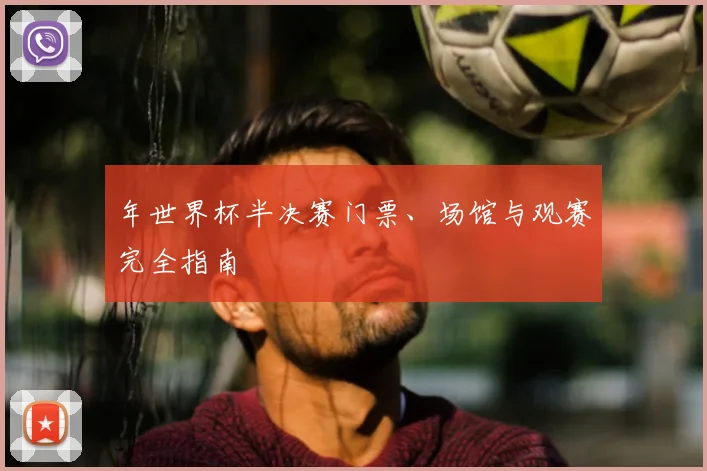 年世界杯半决赛门票、场馆与观赛完全指南