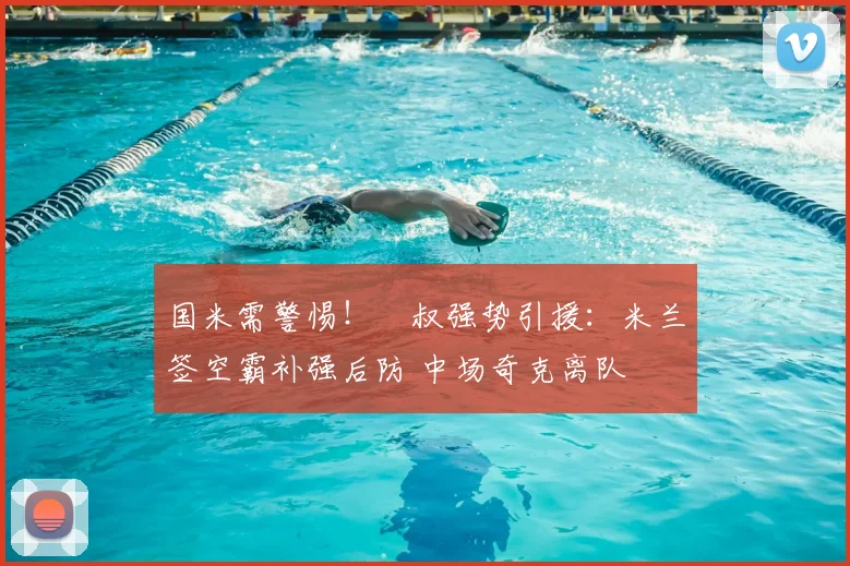 国米需警惕！囧叔强势引援：米兰签空霸补强后防 中场奇克离队