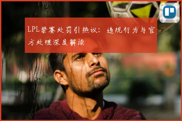 LPL禁赛处罚引热议：违规行为与官方处理深度解读